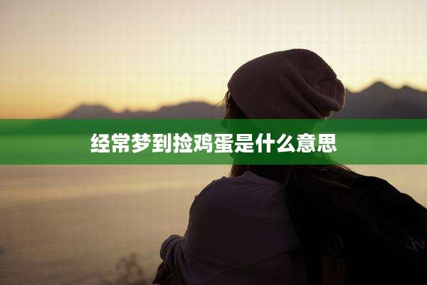 经常梦到捡鸡蛋是什么意思