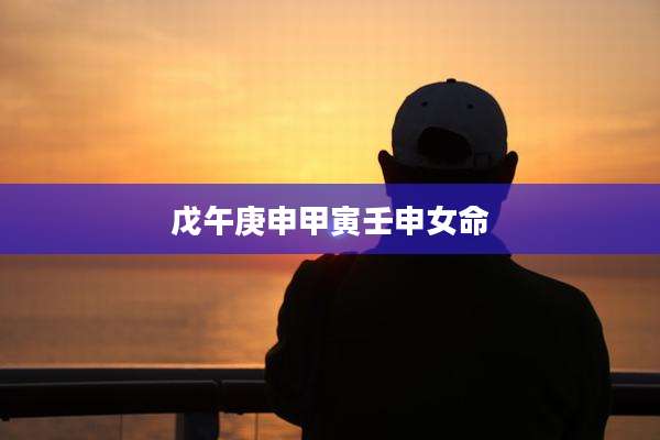 戊午庚申甲寅壬申女命