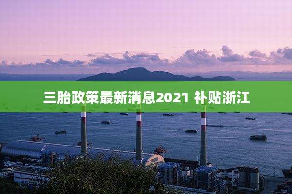 三胎政策最新消息2021 补贴浙江