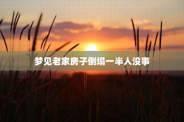 梦见老家房子倒塌一半人没事