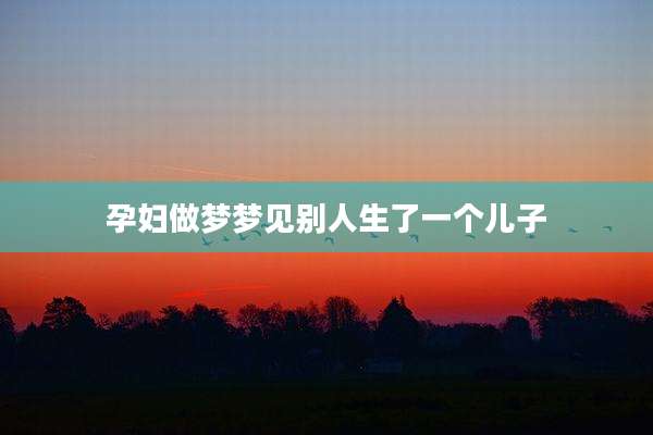 孕妇做梦梦见别人生了一个儿子