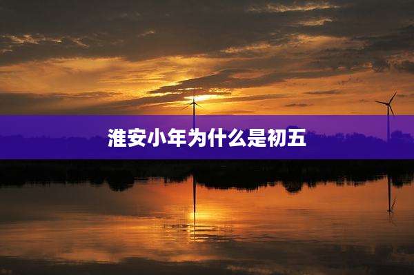 淮安小年为什么是初五