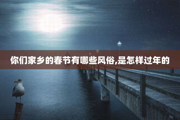 你们家乡的春节有哪些风俗,是怎样过年的