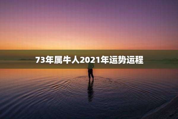 73年属牛人2021年运势运程