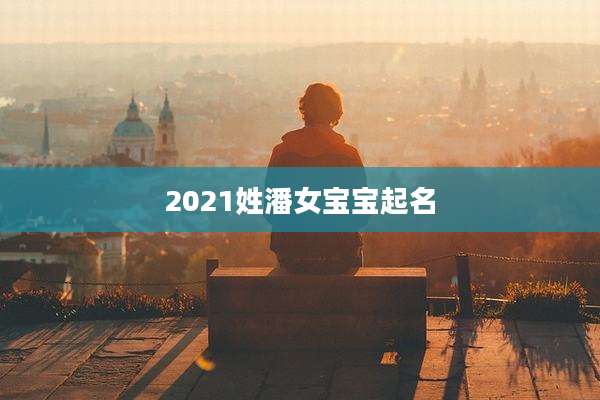 2021姓潘女宝宝起名