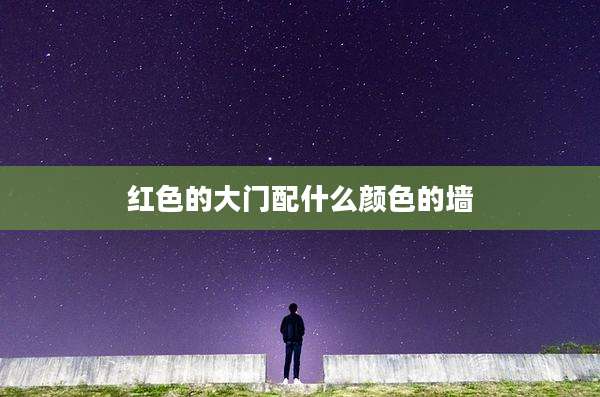 红色的大门配什么颜色的墙