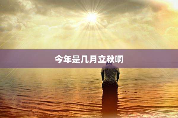 今年是几月立秋啊