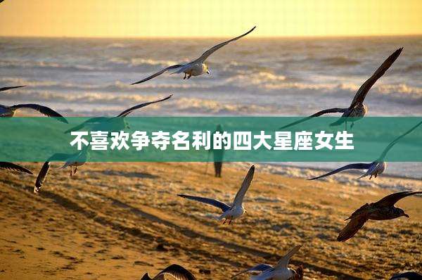 不喜欢争夺名利的四大星座女生