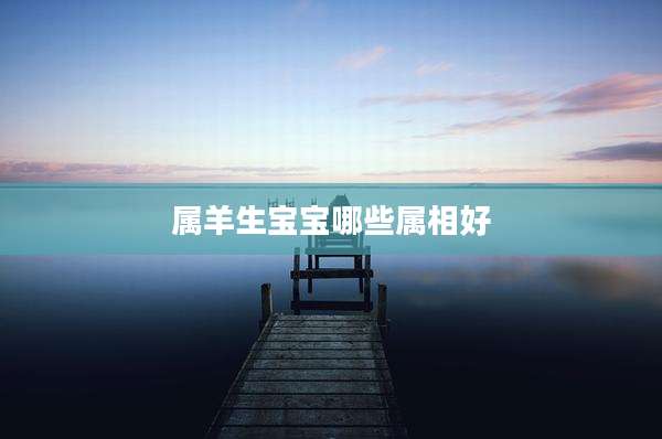 属羊生宝宝哪些属相好