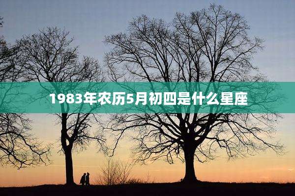 1983年农历5月初四是什么星座
