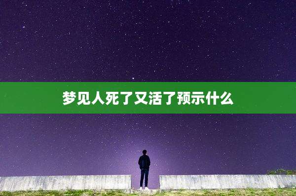 梦见人死了又活了预示什么