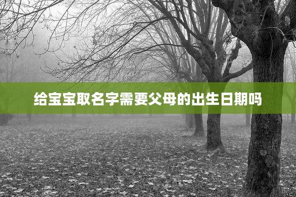 给宝宝取名字需要父母的出生日期吗