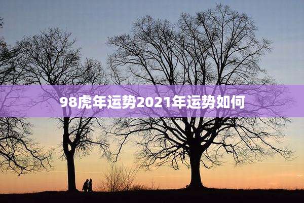98虎年运势2021年运势如何