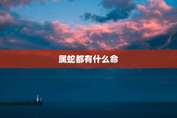 属蛇都有什么命