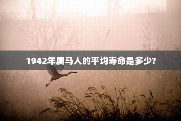 1942年属马人的平均寿命是多少?