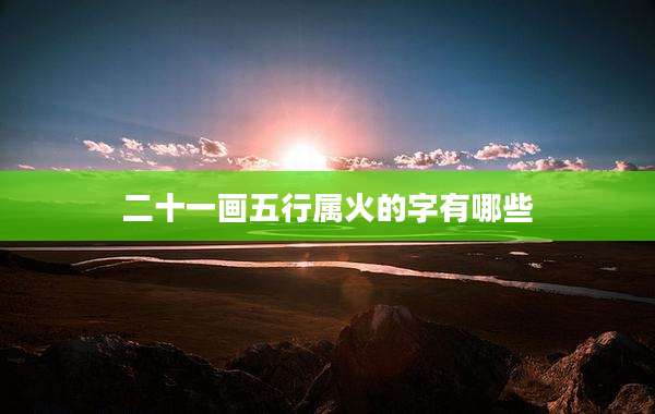 二十一画五行属火的字有哪些