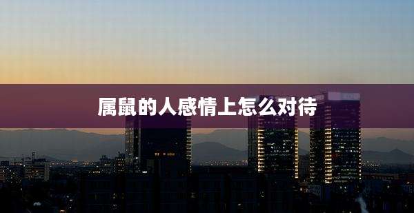 属鼠的人感情上怎么对待