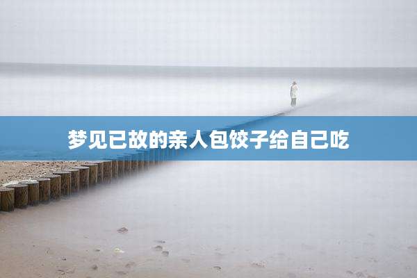 梦见已故的亲人包饺子给自己吃