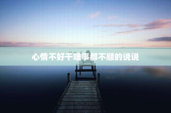 心情不好干啥事都不顺的说说