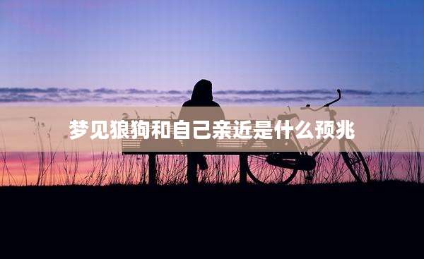 梦见狼狗和自己亲近是什么预兆