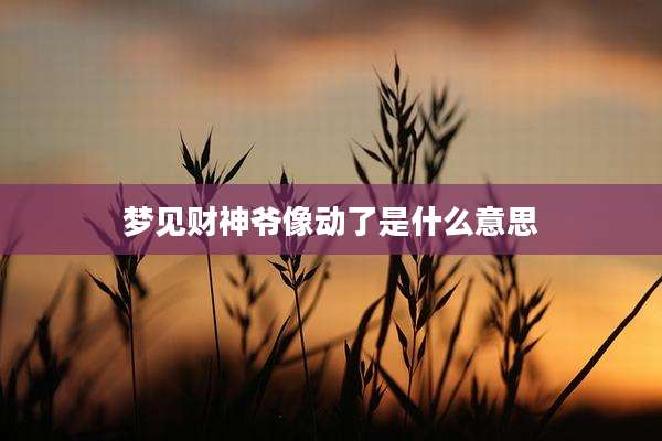 梦见财神爷像动了是什么意思