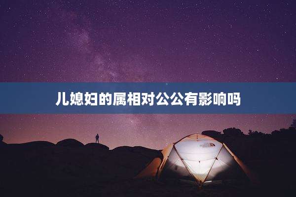 儿媳妇的属相对公公有影响吗