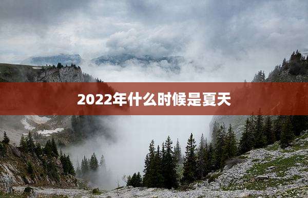 2022年什么时候是夏天