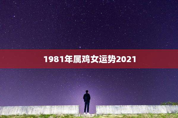 1981年属鸡女运势2021