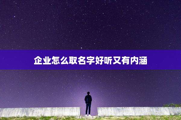 企业怎么取名字好听又有内涵