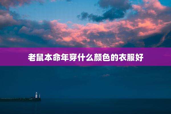 老鼠本命年穿什么颜色的衣服好