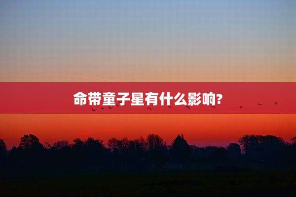 命带童子星有什么影响?