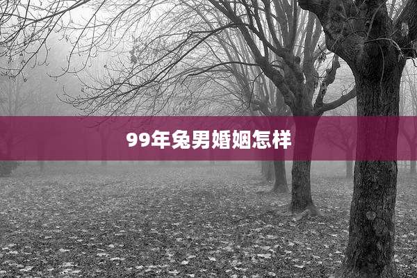 99年兔男婚姻怎样