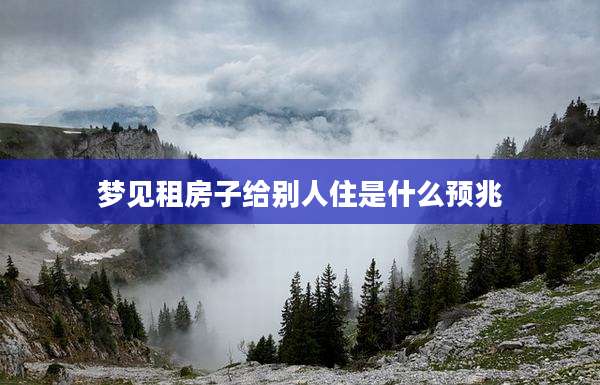 梦见租房子给别人住是什么预兆
