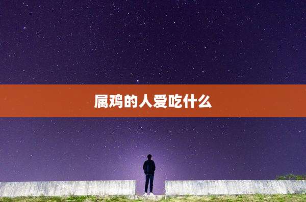 属鸡的人爱吃什么