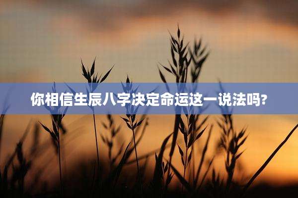 你相信生辰八字决定命运这一说法吗?
