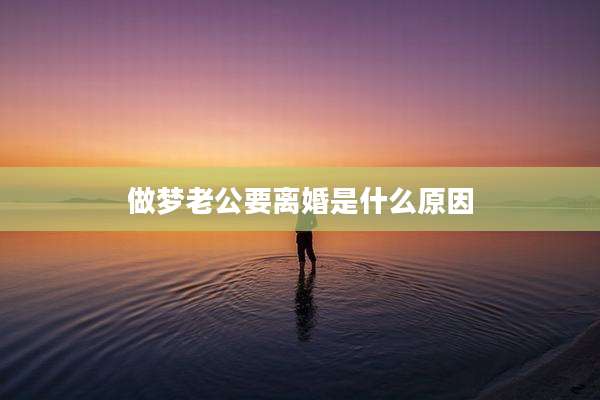 做梦老公要离婚是什么原因