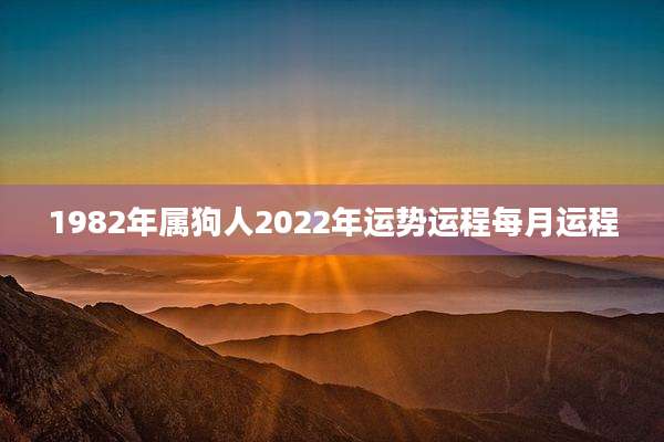1982年属狗人2022年运势运程每月运程