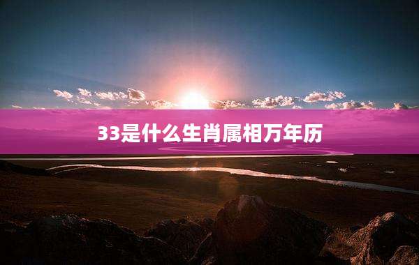 33是什么生肖属相万年历