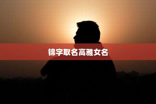 锦字取名高雅女名