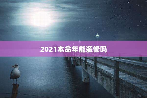 2021本命年能装修吗
