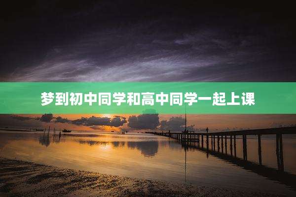 梦到初中同学和高中同学一起上课