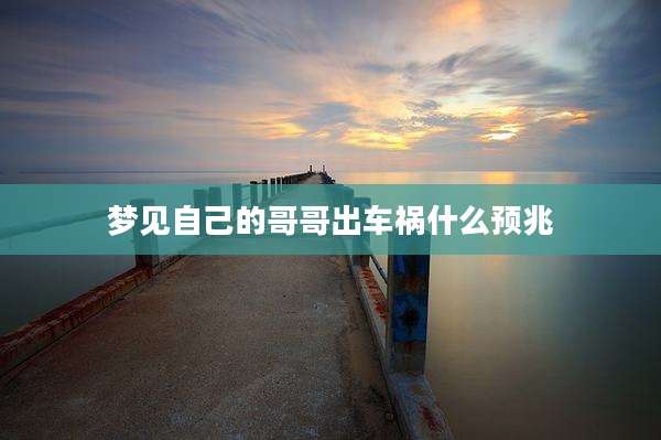 梦见自己的哥哥出车祸什么预兆