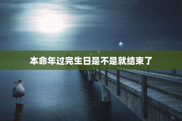 本命年过完生日是不是就结束了