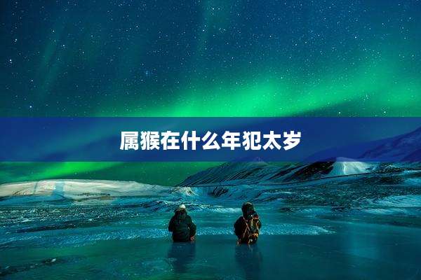 属猴在什么年犯太岁