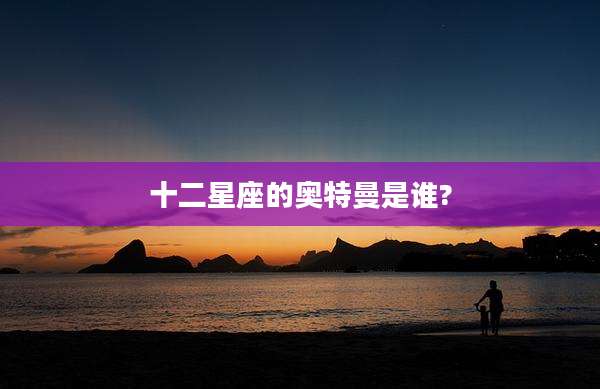 十二星座的奥特曼是谁?