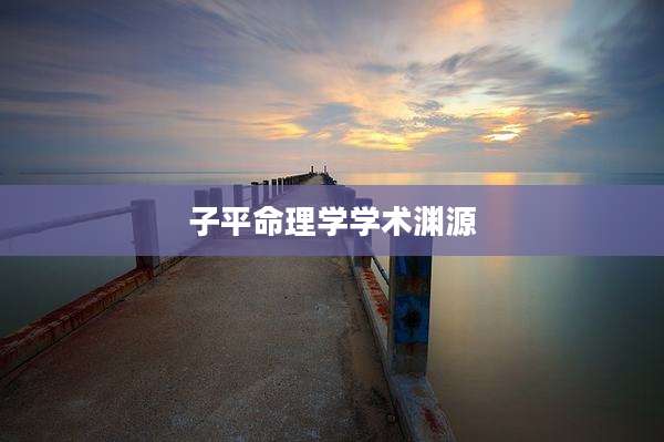 子平命理学学术渊源