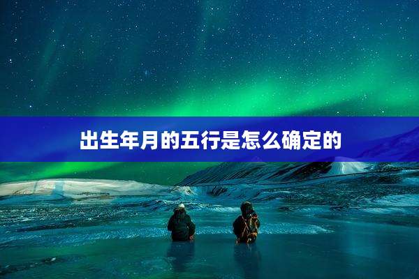 出生年月的五行是怎么确定的