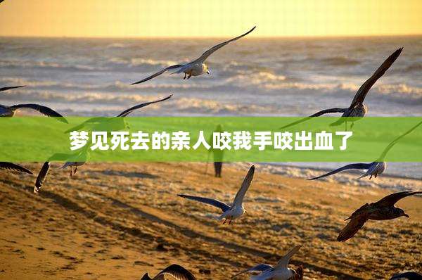 梦见死去的亲人咬我手咬出血了