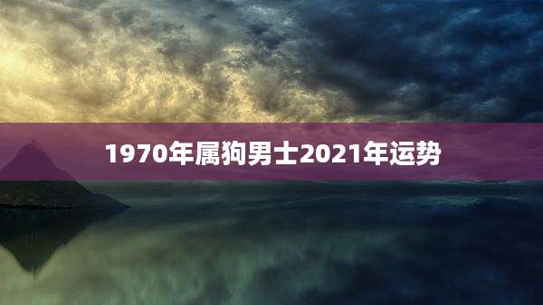 1970年属狗男士2021年运势