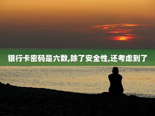 银行卡密码是六数,除了安全性,还考虑到了
